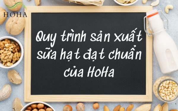 Quy Trình Sản Xuất Sữa Hạt Đạt Chuẩn Của HoHa